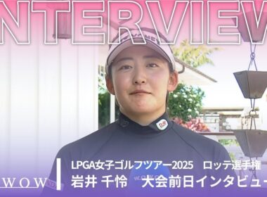 岩井 千怜 ロッテ選手権 大会前日インタビュー／LPGA女子ゴルフツアー2025【WOWOW】