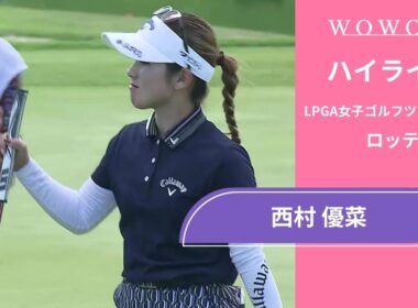 西村 優菜 第1日 ショートハイライト／ロッテ選手権2025【WOWOW】