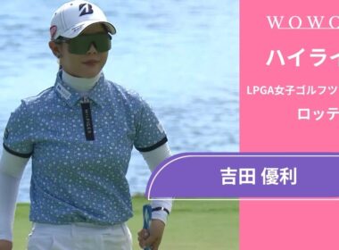 吉田 優利 第1日 ショートハイライト／ロッテ選手権2025【WOWOW】