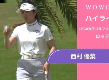 西村 優菜 第2日 ショートハイライト／ロッテ選手権2025【WOWOW】