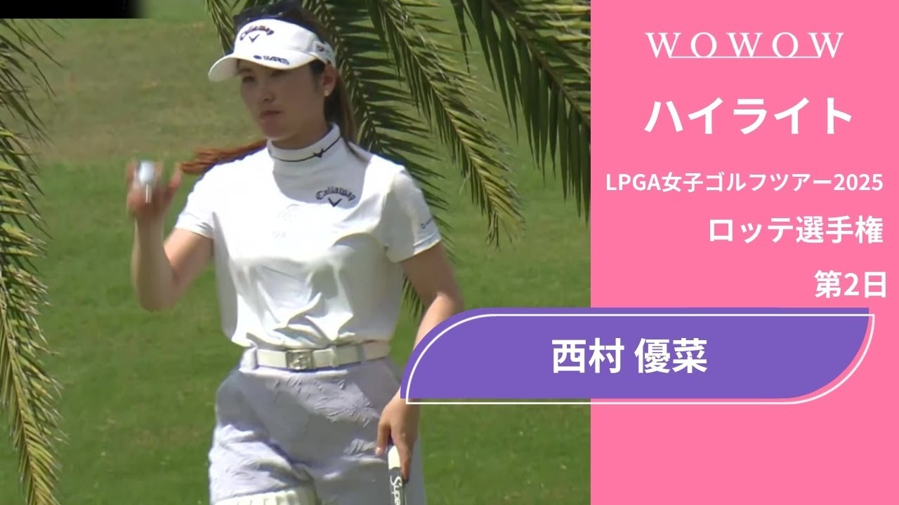 西村 優菜 第2日 ショートハイライト／ロッテ選手権2025【WOWOW】