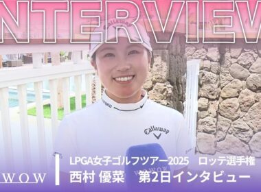 西村 優菜 第2日終了後インタビュー／ロッテ選手権2025【WOWOW】