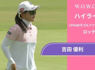 吉田 優利 第2日 ショートハイライト／ロッテ選手権2025【WOWOW】