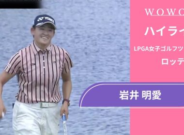 単独首位で最終日へ！岩井 明愛 第3日 ショートハイライト／ロッテ選手権2025【WOWOW】