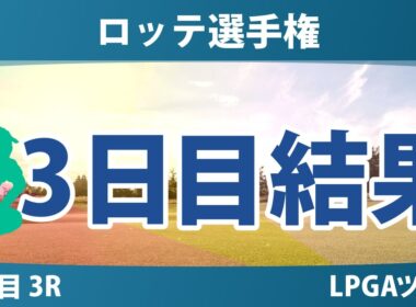 ロッテ選手権 3日目 3R 岩井明愛 勝みなみ 畑岡奈紗 岩井千怜 竹田麗央 山下美夢有 西村優菜 渋野日向子 吉田優利 馬場咲希 笹生優花