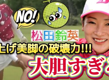 【松田鈴英】大胆すぎる‼️足上げ美脚の破壊力💕😍【女子プロゴルフ】