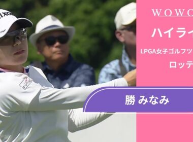 勝 みなみ 最終日 ショートハイライト／ロッテ選手権2025【WOWOW】