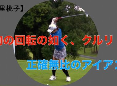 【大里桃子】駒の回転の如く、クルリ！正確無比のアイアン