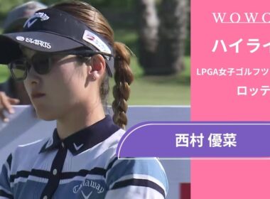 西村 優菜 最終日 ショートハイライト／ロッテ選手権2025【WOWOW】