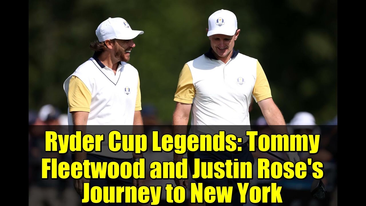 ライダーカップのレジェンド：トミー・フリートウッドとジャスティン・ローズのニューヨークへの旅