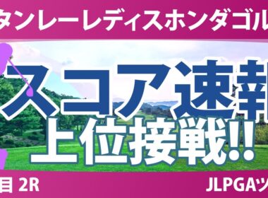 スタンレーレディス 2日目 2R スコア速報 野澤真央 渡邉彩香 稲見萌寧 岩井千怜 佐久間朱莉 河本結 神谷そら 佐藤心結 都玲華 古江彩佳 政田夢乃 渋野日向子