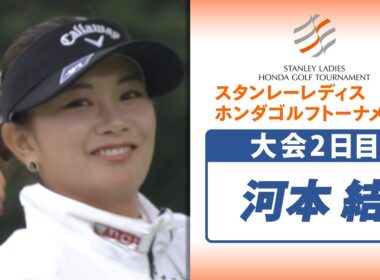 【カメラにポーズ連発】河本結が大会2日目で単独首位！｜スタンレーレディスホンダゴルフトーナメント2025