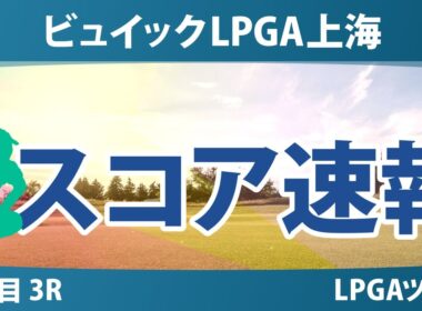 ビュイックLPGA上海 3日目 3R スコア速報 勝みなみ 山下美夢有 竹田麗央 畑岡奈紗 馬場咲希 吉田優利