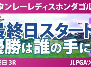 スタンレーレディスホンダゴルフトーナメント 最終日 3R スタート!! 気になる選手に注目!!