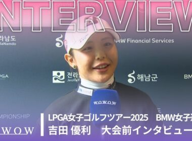吉田 優利 BMW女子選手権 大会前日インタビュー／LPGA女子ゴルフツアー2025【WOWOW】