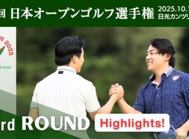 2025年度日本オープンゴルフ R3 Highlights！