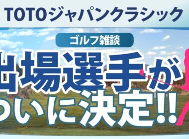 【ゴルフ雑談】 TOTOジャパンクラシック 出場選手がついに決定!!