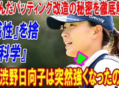 なぜ渋野日向子は突然強くなったのか？『感性』を捨て『科学』を選んだパッティング改造の秘密を徹底解説！