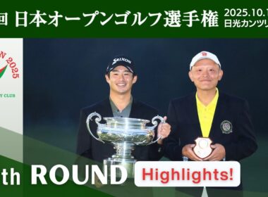 2025年度日本オープンゴルフ R4 Highlights！