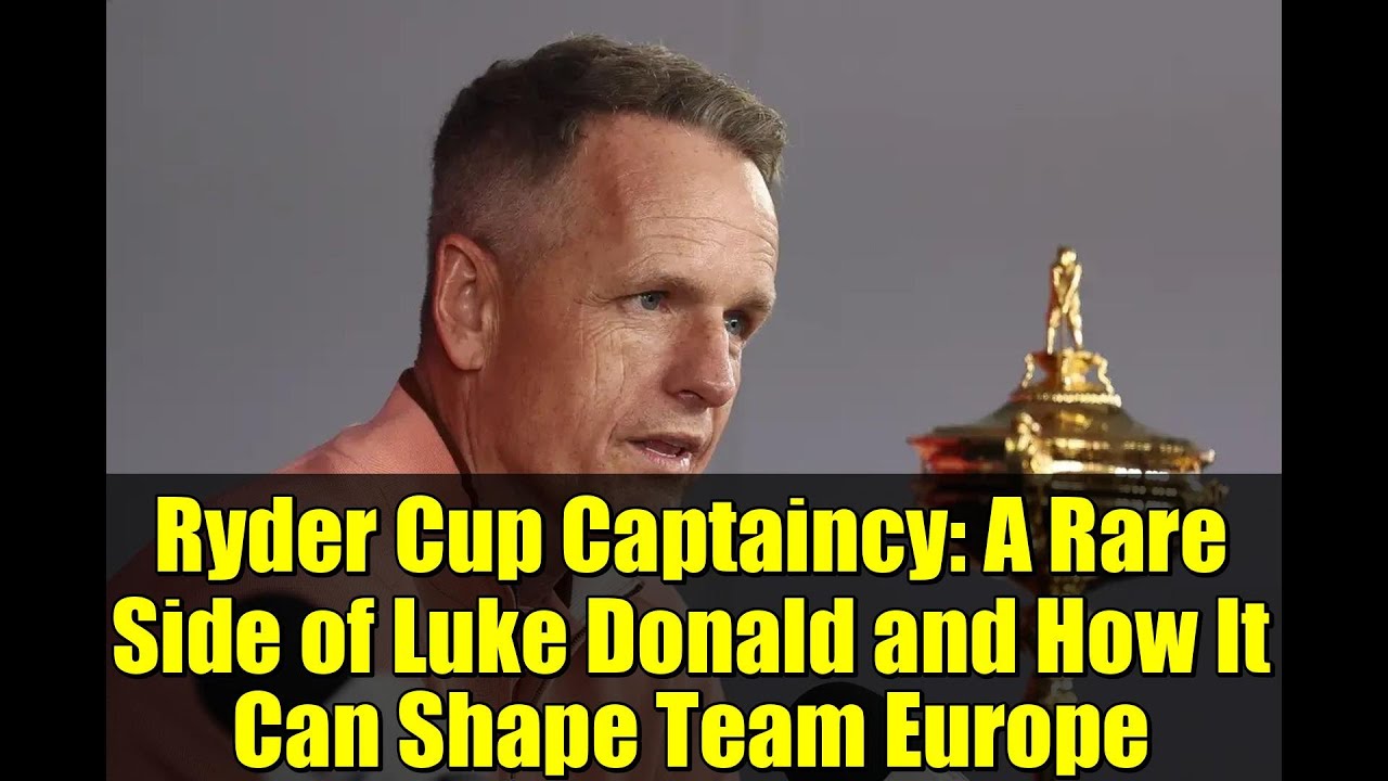 ライダーカップのキャプテンシー：ルーク・ドナルドの稀有な一面とそれがヨーロッパチームにどう影響するか