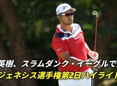 松山英樹、衝撃のスラムダンク・イーグルで44位浮上！ジェネシス選手権第2日ハイライト