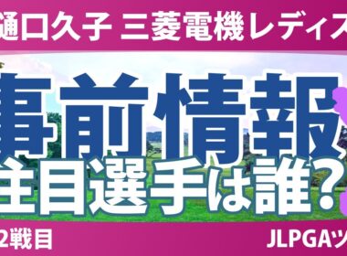 樋口久子 三菱電機レディスゴルフトーナメント 事前情報 佐久間朱莉 神谷そら 河本結 渋野日向子 岩井千怜 【スタッツ解説】