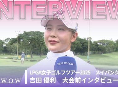 吉田 優利 メイバンク選手権 大会前日インタビュー／LPGA女子ゴルフツアー2025【WOWOW】