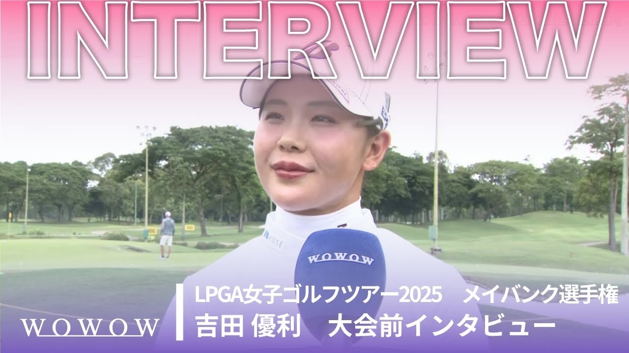 吉田 優利 メイバンク選手権 大会前日インタビュー／LPGA女子ゴルフツアー2025【WOWOW】
