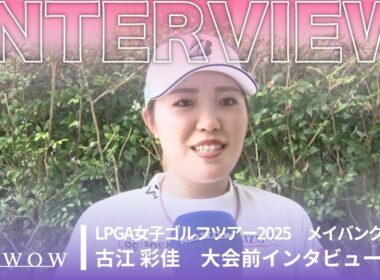 古江 彩佳 メイバンク選手権 大会前日インタビュー／LPGA女子ゴルフツアー2025【WOWOW】