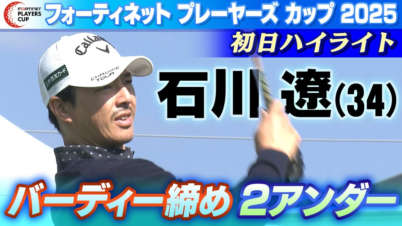 【石川遼まとめ】初日ハイライト｜フォーティネット プレーヤーズ カップ 2025