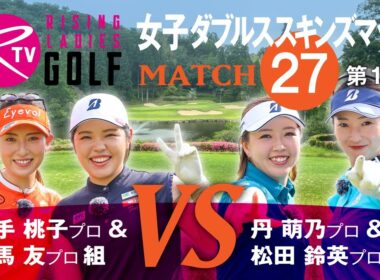 【MATCH27】第1話【ライジングレディースゴルフTV】女子ダブルスマッチ 植手桃子 プロ ＆ 但馬友 プロ 組 VS 丹萌乃 プロ ＆ 松田鈴英 プロ 組