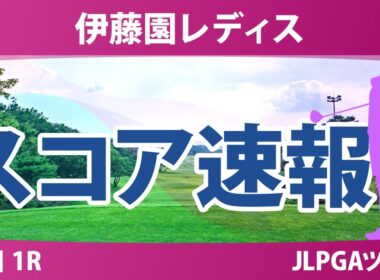 伊藤園レディスゴルフトーナメント 初日 1R スコア速報