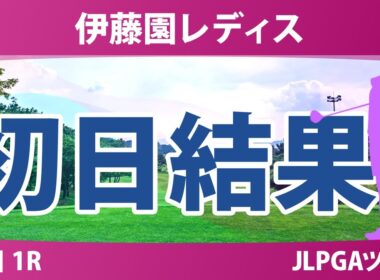 伊藤園レディスゴルフトーナメント 初日 1R 結果