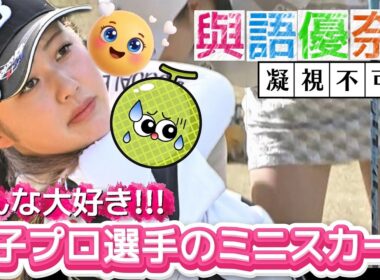 【與語優奈】みんな大好き‼️女子プロ選手のミニスカート💕😍【女子プロゴルフ】