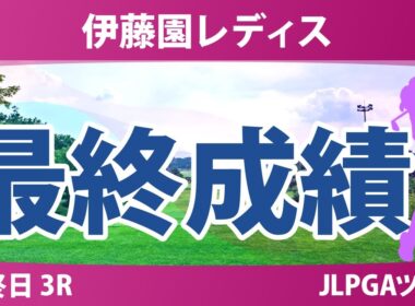 伊藤園レディスゴルフトーナメント 最終日 3R 最終成績