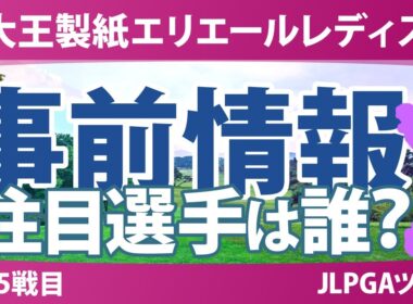 大王製紙エリエールレディスオープン 事前情報 脇元華 佐久間朱莉 神谷そら 原英莉花 山下美夢有 【スタッツ解説】