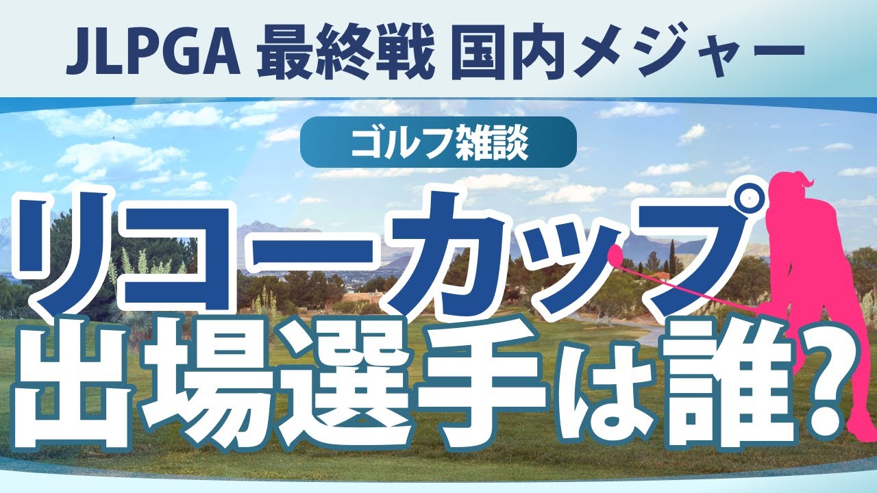 【ゴルフ雑談】 最終戦に出場できるのは誰？ ランキング何位までが必要？ JLPGAツアーチャンピオンシップリコーカップ