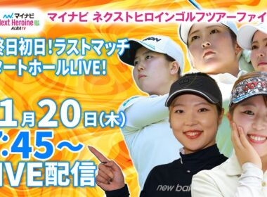 【11/20(木)7:45〜LIVE配信 最終戦初日 前半戦】マイナビ ネクストヒロインゴルフツアーファイナル 最終戦初日！優勝賞金500万円！ラストマッチスタートホールLIVE！