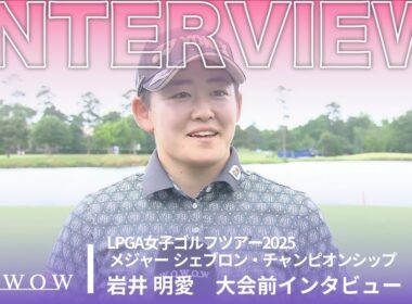 岩井 明愛 大会前インタビュー／メジャー　シェブロン・チャンピオンシップ2025【WOWOW】