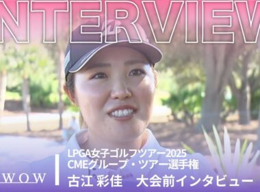 古江 彩佳 CMEグループ・ツアー選手権 大会前日インタビュー／LPGA女子ゴルフツアー2025【WOWOW】