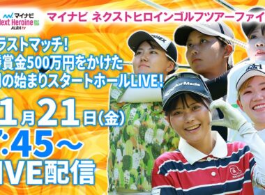 【11/21(金)7:45〜LIVE配信 最終戦 前半戦】マイナビ ネクストヒロインゴルフツアーファイナル ザ・ラストマッチ！優勝賞金500万円をかけた激闘の始まりスタートホールLIVE！