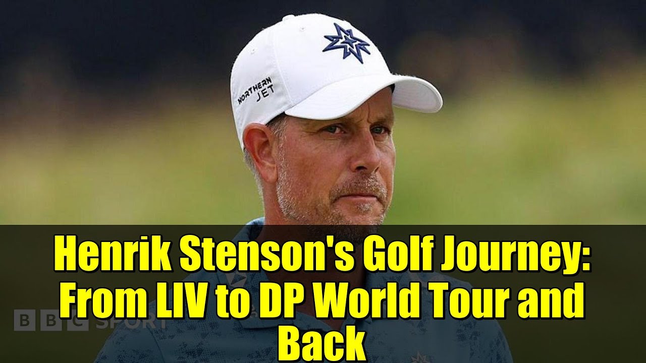Henrik Stenson's Golf Journey: From LIV to DP World Tour and Back