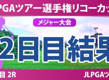 JLPGAツアーチャンピオンシップリコーカップ 2日目 2R 結果