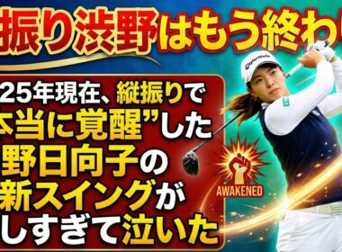 横振り渋野はもう終わり？2025年現在、縦振りで“本当に覚醒”した渋野日向子の最新スイングが美しすぎて泣いた