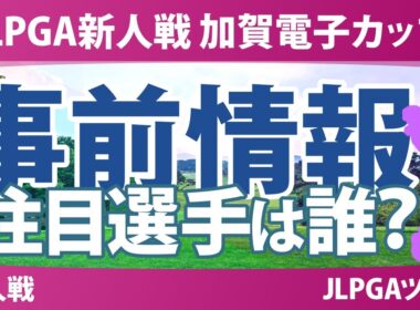 JLPGA新人戦 加賀電子カップ 事前情報 伊藤愛華 倉林紅 千田萌花 鳥居さくら 吉﨑眞夏 前多愛 池羽陽向 佐田山鈴樺 松原柊亜
