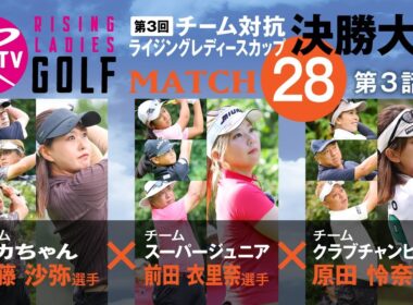 【ライジングレディースゴルフTV】「第3回チーム対抗ライジングレディースカップ決勝大会」【MATCH28】#3