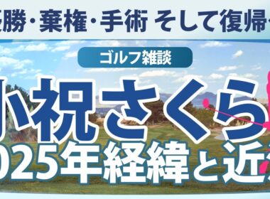【ゴルフ雑談】 小祝さくら 2025年経緯と近況 優勝･棄権･手術 そして復帰へ
