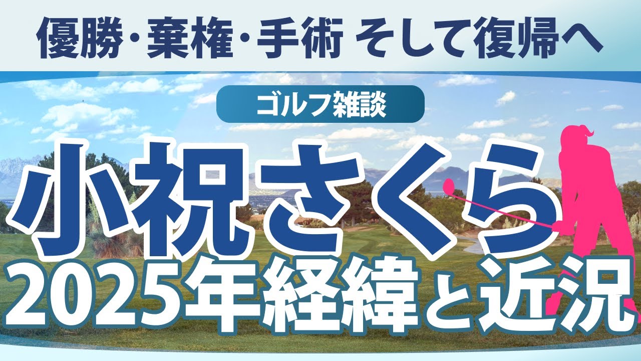 【ゴルフ雑談】 小祝さくら 2025年経緯と近況 優勝･棄権･手術 そして復帰へ