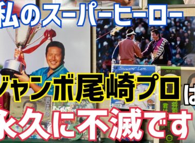 私のスーパーヒーロー〝ジャンボ尾崎プロ〟は永久に不滅です！