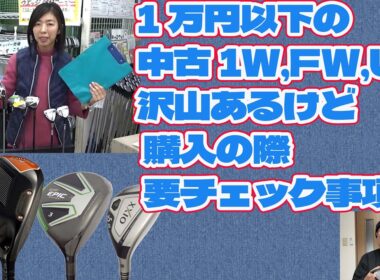 1万円以下の1W、FW、UT沢山あるけど 購入の際 要チェック事項は？【248】